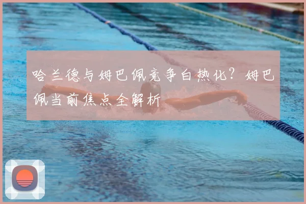 哈兰德与姆巴佩竞争白热化?姆巴佩当前焦点全解析