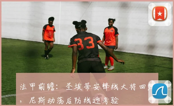 法甲前瞻:圣埃蒂安锋线大将回归,尼斯动荡后防线迎考验
