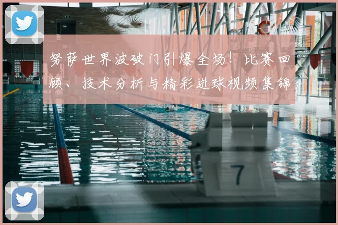 努萨世界波破门引爆全场!比赛回顾、技术分析与精彩进球视频集锦