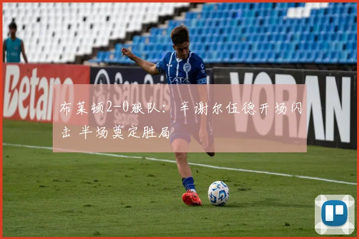 布莱顿2-0狼队:辛谢尔伍德开场闪击 半场奠定胜局