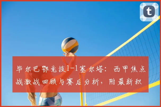 毕尔巴鄂竞技1-1塞尔塔：西甲焦点战激战回顾与赛后分析，附最新积分榜解读