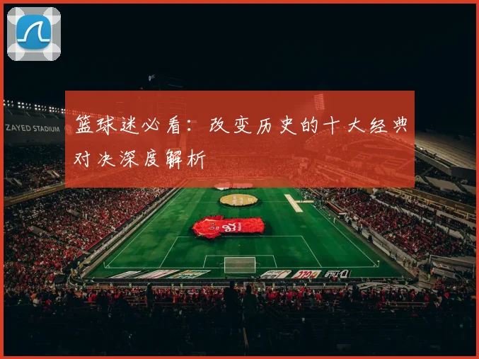 篮球迷必看：改变历史的十大经典对决深度解析