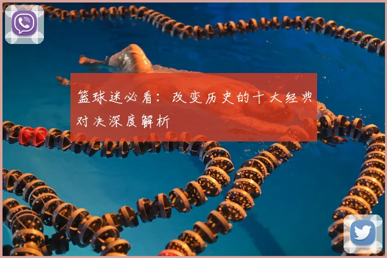篮球迷必看：改变历史的十大经典对决深度解析