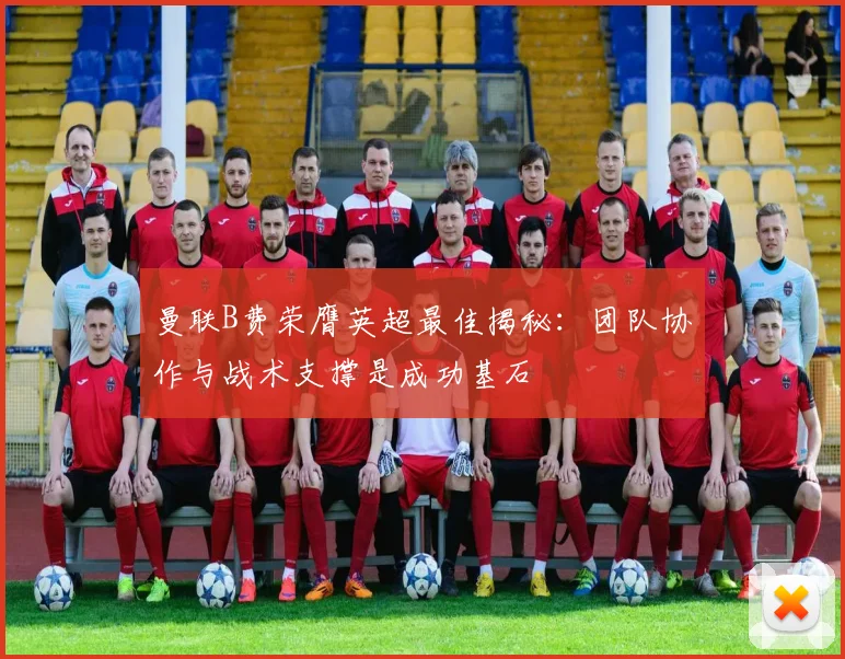 曼联B费荣膺英超最佳揭秘:团队协作与战术支撑是成功基石