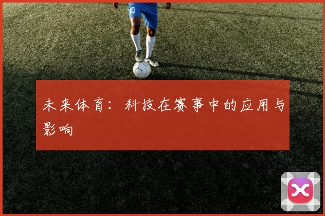 未来体育:科技在赛事中的应用与影响