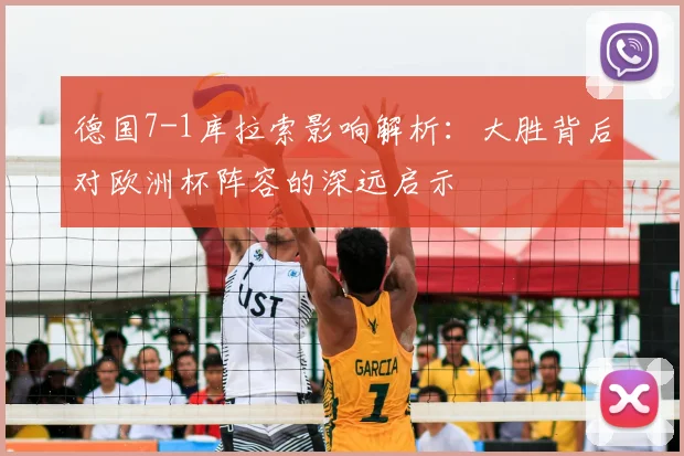 德国7-1库拉索影响解析：大胜背后对欧洲杯阵容的深远启示