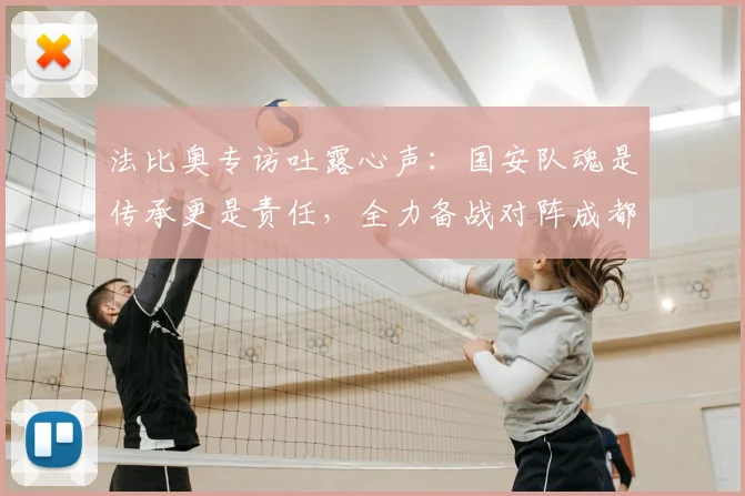 法比奥专访吐露心声：国安队魂是传承更是责任，全力备战对阵成都关键战